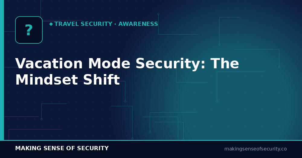 Vacation mode security mindset and the pause-before-tap habit — Making Sense of Security